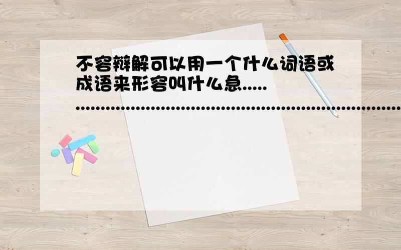 不容辩解可以用一个什么词语或成语来形容叫什么急.........................................................................................................................................