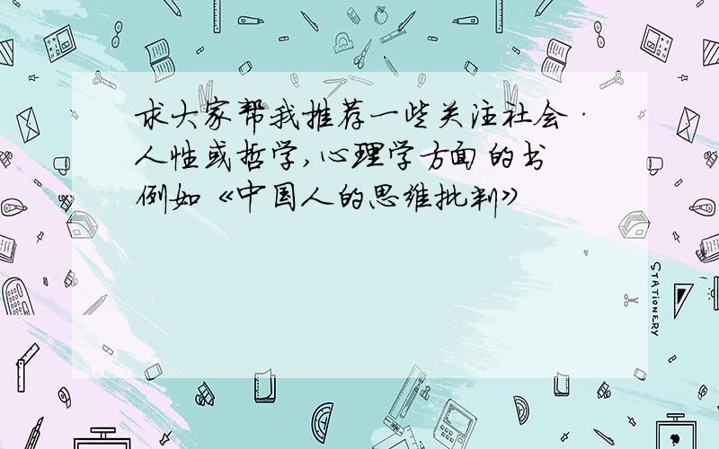 求大家帮我推荐一些关注社会·人性或哲学,心理学方面的书 例如《中国人的思维批判》