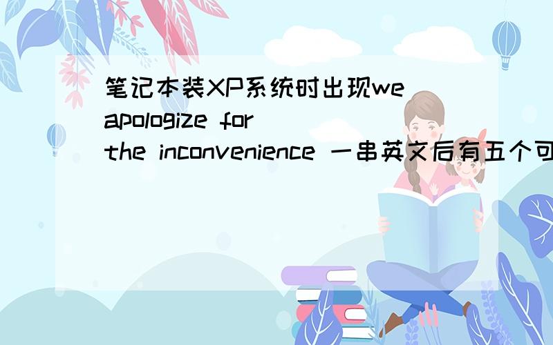 笔记本装XP系统时出现we apologize for the inconvenience 一串英文后有五个可动选项如下：第一个Safe Mode二Safe Mode with Networking三Safe Mode with Command Prompt四Last Known Good Configuration (your most recent settings tha