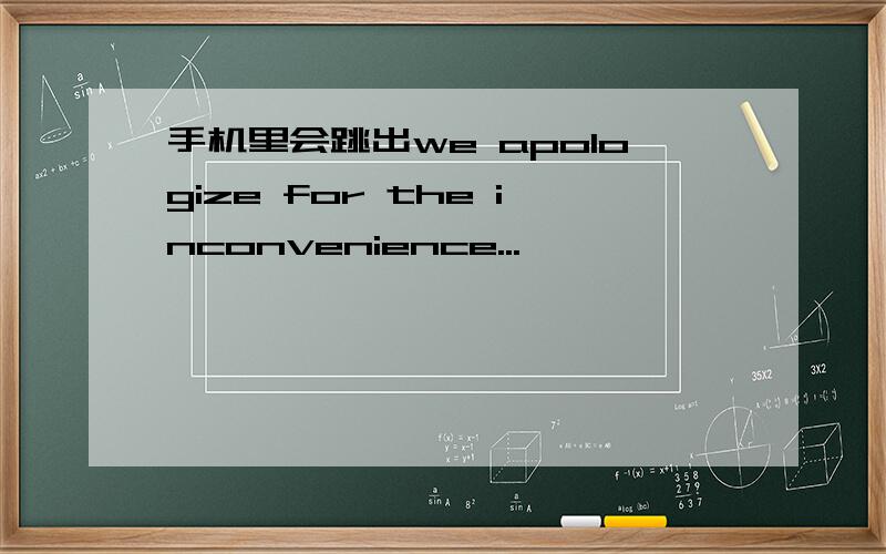 手机里会跳出we apologize for the inconvenience...