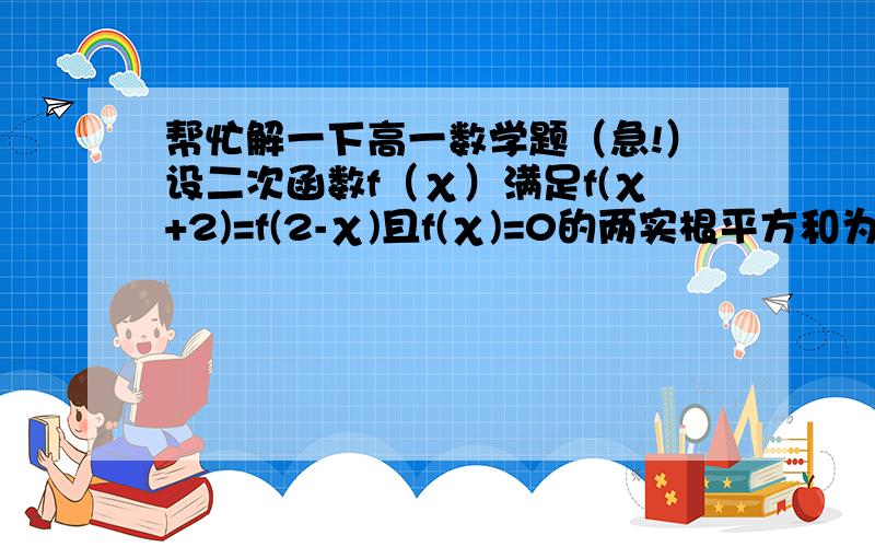 帮忙解一下高一数学题（急!）设二次函数f（χ）满足f(χ+2)=f(2-χ)且f(χ)=0的两实根平方和为10,图像过点（0,3）,求f(χ）的解析式