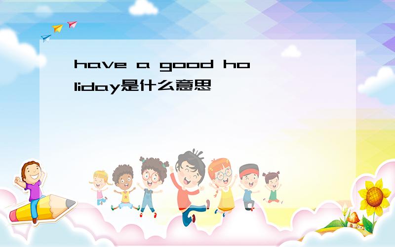 have a good holiday是什么意思