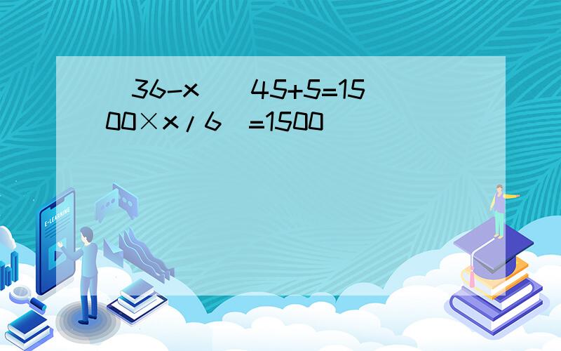 (36-x)(45+5=1500×x/6）=1500