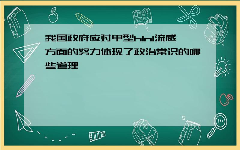 我国政府应对甲型h1n1流感方面的努力体现了政治常识的哪些道理