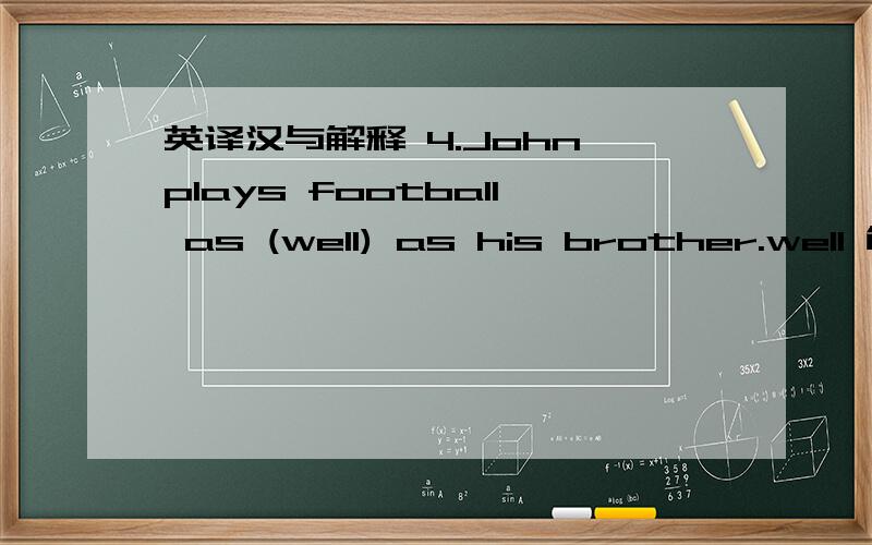 英译汉与解释 4.John plays football as (well) as his brother.well 能换成good 为什么?1.He doesn’t like to use his head and plays all the time when he’s free.2.Because the moon is shining at night.But the sun comes out in the daytime whe