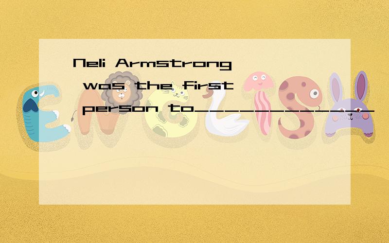 Neli Armstrong was the first person to____________