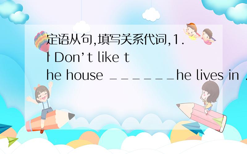 定语从句,填写关系代词,1.I Don’t like the house ______he lives in .2.This is the house ______Jack built .3.Here is the book ______you are looking for .4.The pen with ______you are writing is Leff’s .5.The house in _______I use to live ha