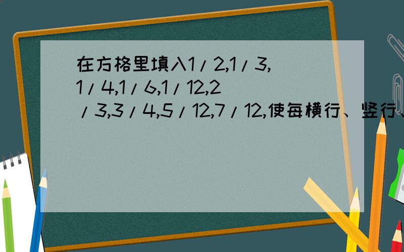 在方格里填入1/2,1/3,1/4,1/6,1/12,2/3,3/4,5/12,7/12,使每横行、竖行、斜行的和都是4/5