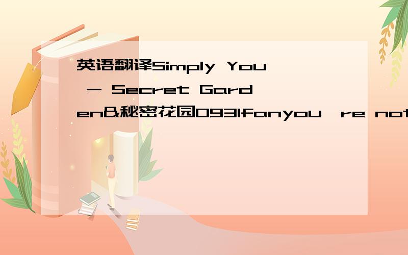 英语翻译Simply You - Secret Garden&秘密花园0931fanyou're not alpha not omegayou're not new yorkyou're not vegassimply youyou're not majoryou're not minoryou're not layou're much finersimply youi can't paint iti can't play itthere's no other w