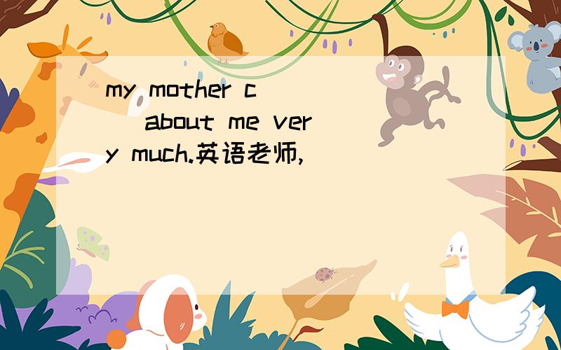 my mother c____ about me very much.英语老师,