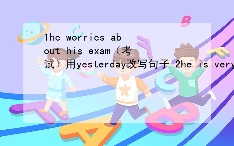 1he worries about his exam（考试）用yesterday改写句子 2he is very lucky he saw his mother 改为同义3he （went fishing）last monday对括号内提问4he grew something on the farm改为否定句5our trip was （very great）对括号提