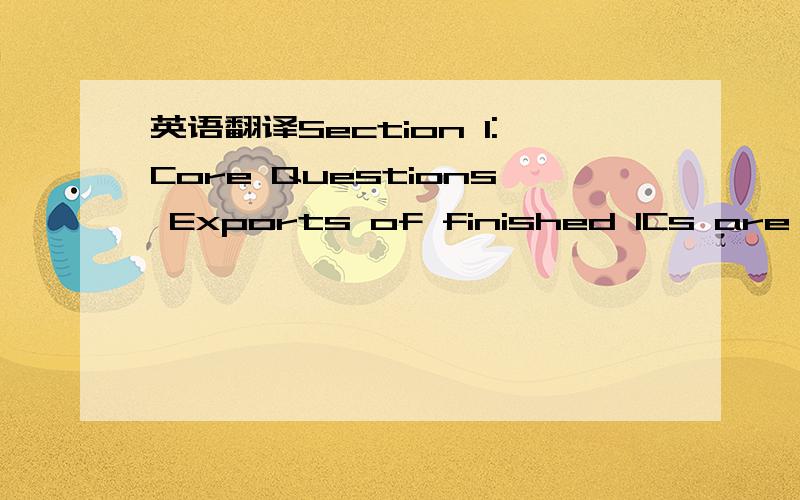 英语翻译Section 1:Core Questions Exports of finished ICs are managed either by IC IDMs or by Fabless companies.The following questions are aimed at understanding the supply chain of IC products from IC IDMs and Fabless companies in Asia to OEMs i