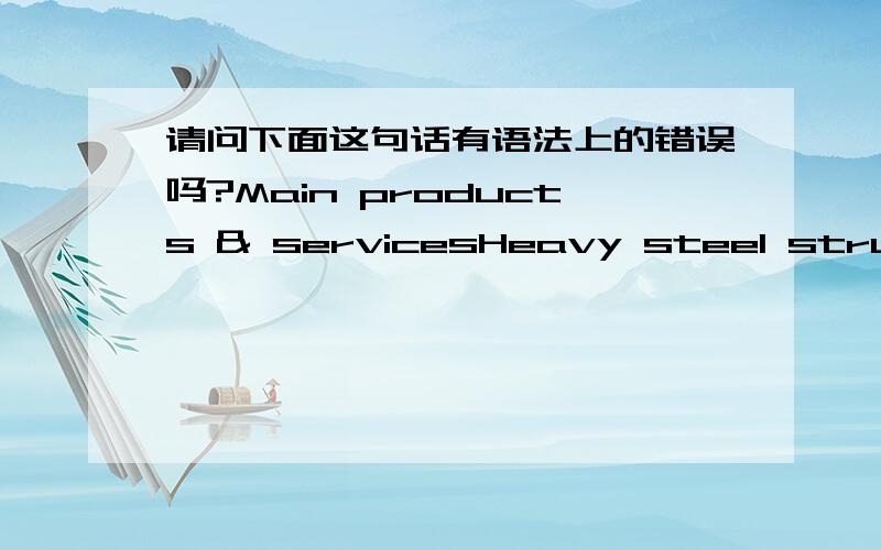 请问下面这句话有语法上的错误吗?Main products & servicesHeavy steel structure manufacture,harbor machinery manufacture,fabrication of pressure vessel manufacture.