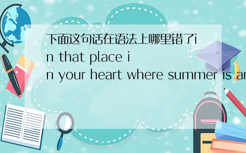 下面这句话在语法上哪里错了in that place in your heart where summer is an always time