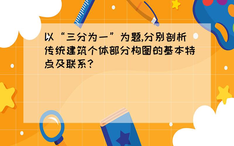 以“三分为一”为题,分别剖析传统建筑个体部分构图的基本特点及联系?