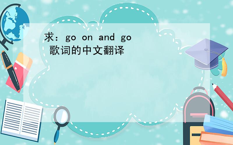 求：go on and go 歌词的中文翻译