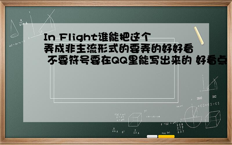 In Flight谁能把这个弄成非主流形式的要弄的好好看 不要符号要在QQ里能写出来的 好看点