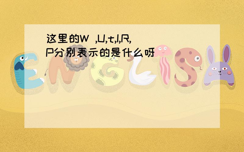 这里的W ,U,t,I,R,P分别表示的是什么呀