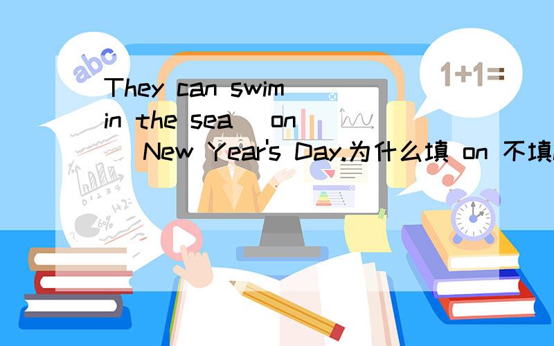 They can swim in the sea [on] New Year's Day.为什么填 on 不填in .