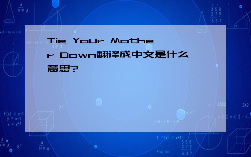 Tie Your Mother Down翻译成中文是什么意思?