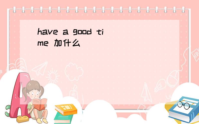 have a good time 加什么