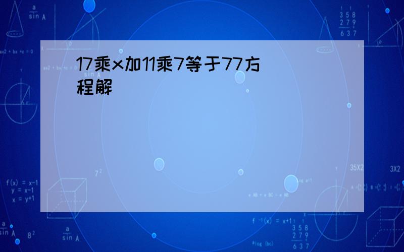 17乘x加11乘7等于77方程解