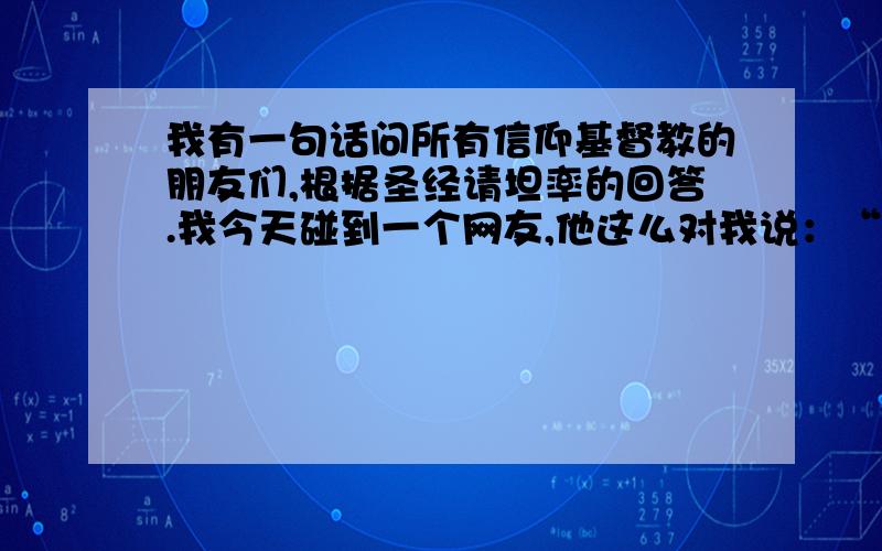 我有一句话问所有信仰基督教的朋友们,根据圣经请坦率的回答.我今天碰到一个网友,他这么对我说：“我承认天父的名字是耶和华,正如圣子的名字也是耶和华,圣灵的名字也是耶和华.因为圣