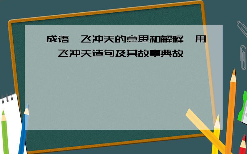 成语一飞冲天的意思和解释,用一飞冲天造句及其故事典故