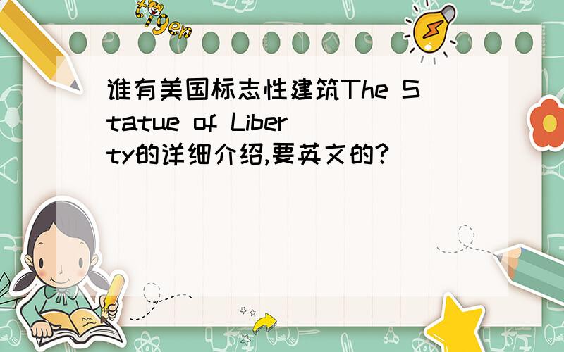 谁有美国标志性建筑The Statue of Liberty的详细介绍,要英文的?