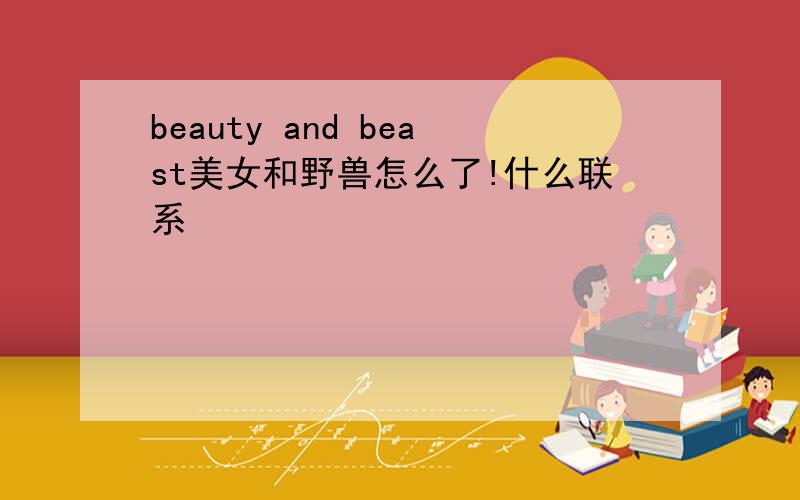 beauty and beast美女和野兽怎么了!什么联系