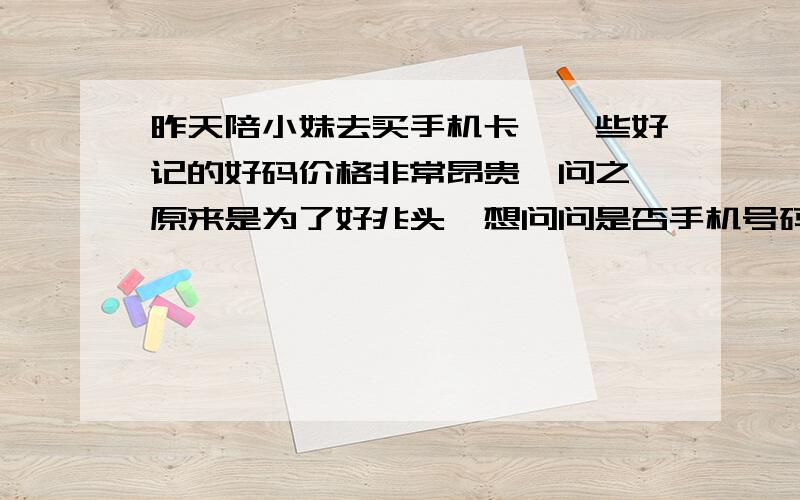 昨天陪小妹去买手机卡,一些好记的好码价格非常昂贵,问之,原来是为了好兆头,想问问是否手机号码的好坏真的会影响人的命运吗?