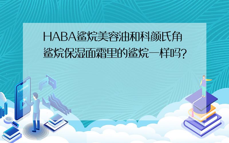 HABA鲨烷美容油和科颜氏角鲨烷保湿面霜里的鲨烷一样吗?