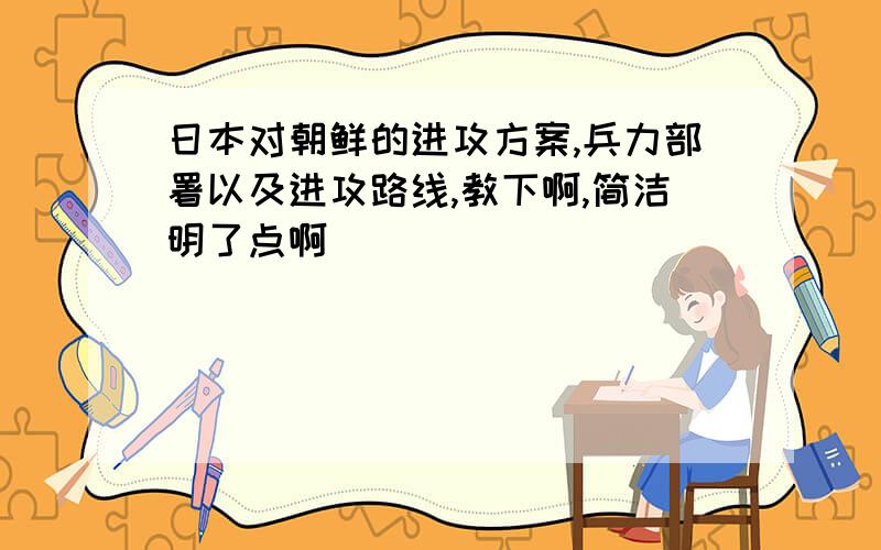 日本对朝鲜的进攻方案,兵力部署以及进攻路线,教下啊,简洁明了点啊