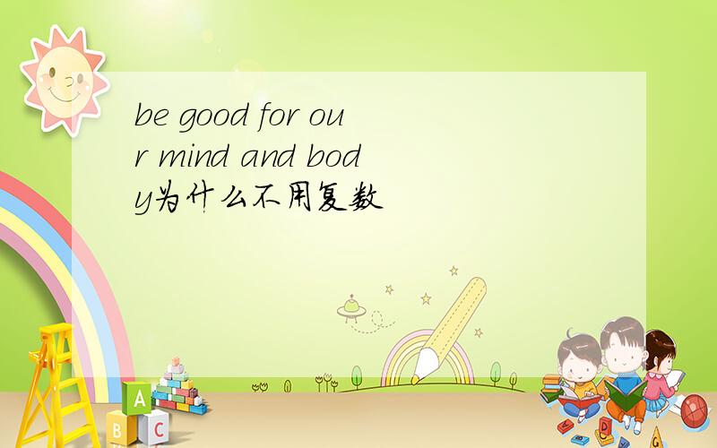 be good for our mind and body为什么不用复数