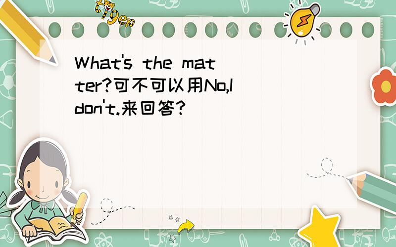 What's the matter?可不可以用No,I don't.来回答?