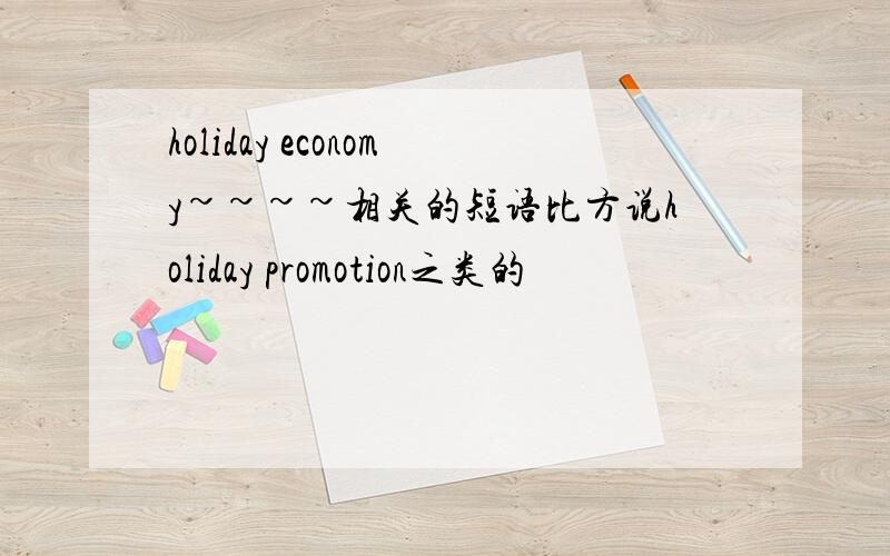 holiday economy~~~~相关的短语比方说holiday promotion之类的