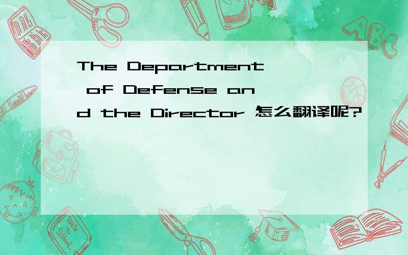 The Department of Defense and the Director 怎么翻译呢?