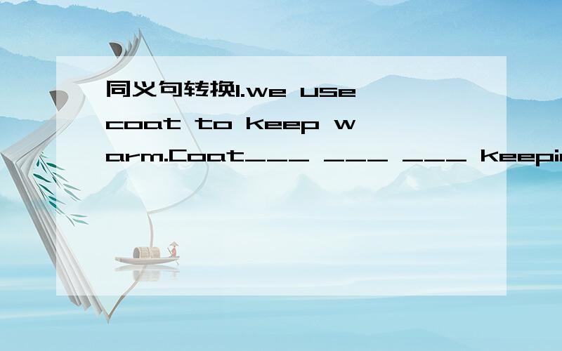 同义句转换1.we use coat to keep warm.Coat___ ___ ___ keeping warm.