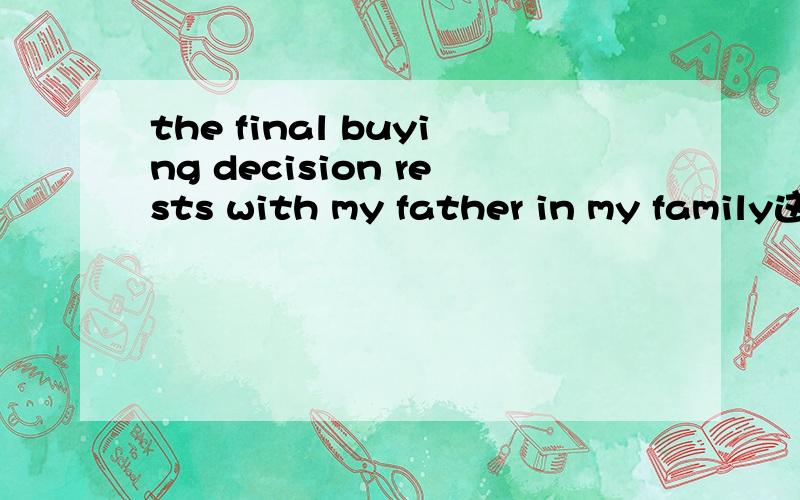 the final buying decision rests with my father in my family这个句子在谷歌的翻译是：最后的购买决定权在我的家人和我的父亲.为什么in my family是“我的家人”呢?我觉得这句话应该翻译成：最后的购买决