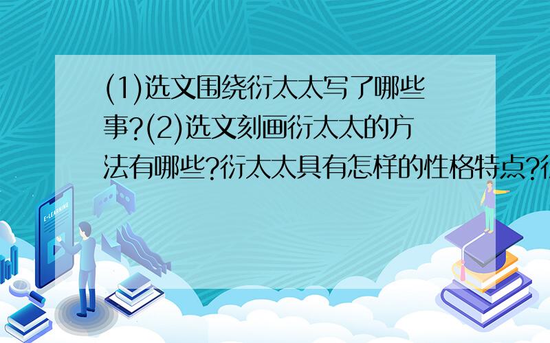 (1)选文围绕衍太太写了哪些事?(2)选文刻画衍太太的方法有哪些?衍太太具有怎样的性格特点?衍太太现在是早已经做了祖母,也许早就做了曾祖母了；那时却还年青,只有一个儿子比我大三四岁.