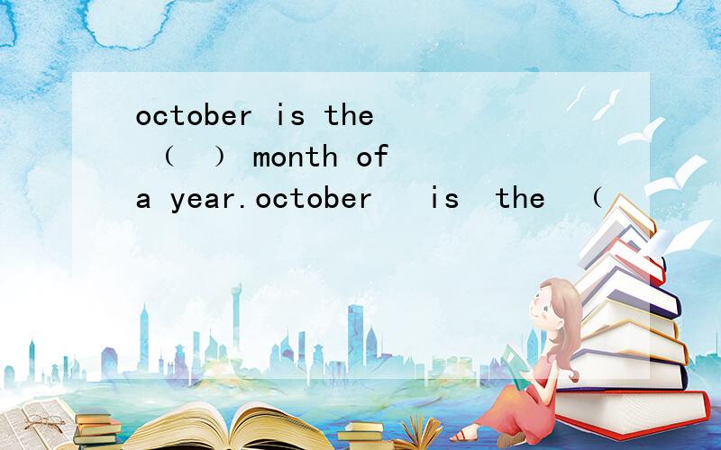 october is the ﹙ ﹚ month of a year.october   is  the  ﹙      ﹚  month  of  a  year.A:ten   B:two   C:tenth应该选哪个