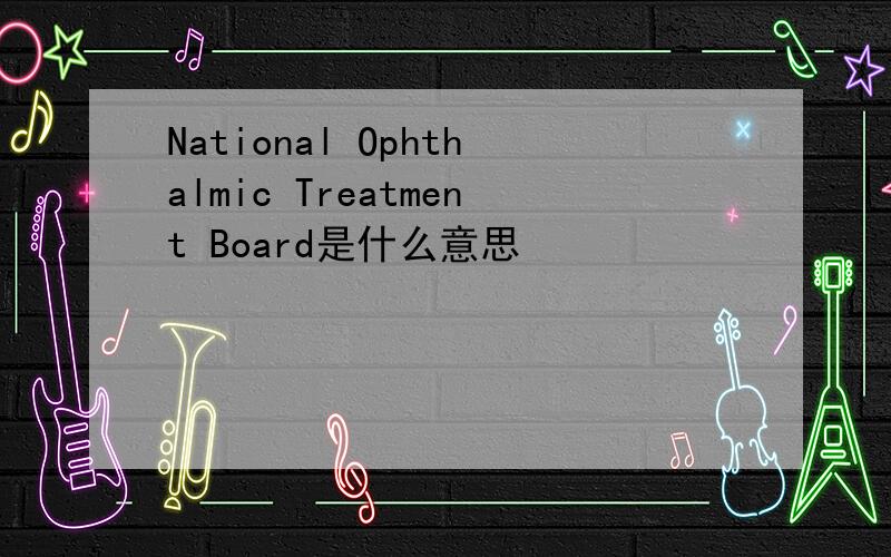 National Ophthalmic Treatment Board是什么意思