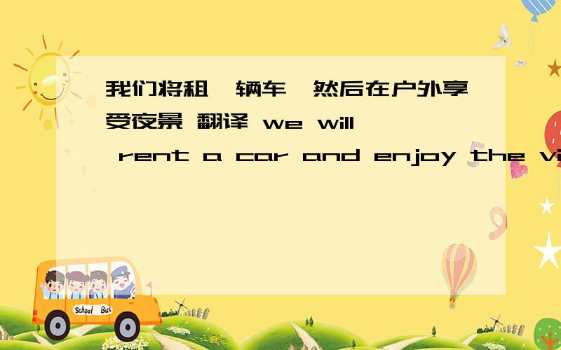 我们将租一辆车,然后在户外享受夜景 翻译 we will rent a car and enjoy the view at night