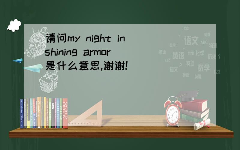 请问my night in shining armor 是什么意思,谢谢!