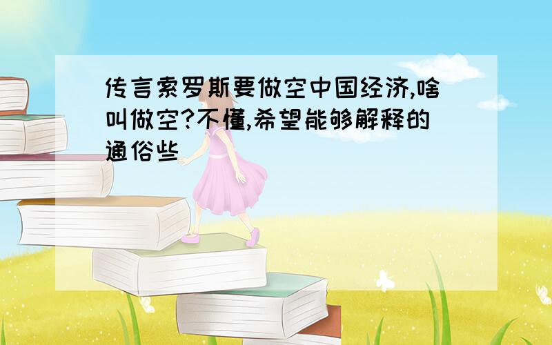 传言索罗斯要做空中国经济,啥叫做空?不懂,希望能够解释的通俗些