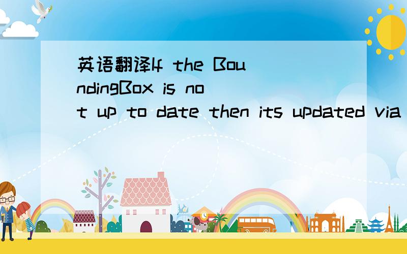 英语翻译If the BoundingBox is not up to date then its updated via an internal call to computeBond().