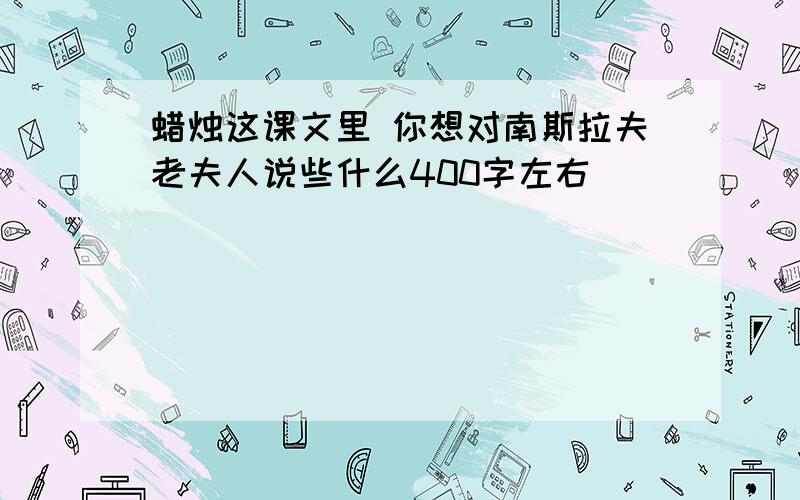 蜡烛这课文里 你想对南斯拉夫老夫人说些什么400字左右