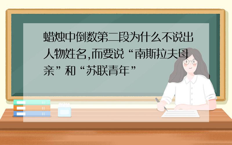 蜡烛中倒数第二段为什么不说出人物姓名,而要说“南斯拉夫母亲”和“苏联青年”