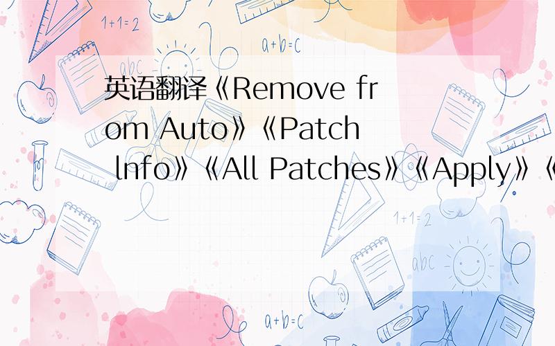 英语翻译《Remove from Auto》《Patch lnfo》《All Patches》《Apply》《Disable》《Advanced》《Donate by 有分割符或者隔开