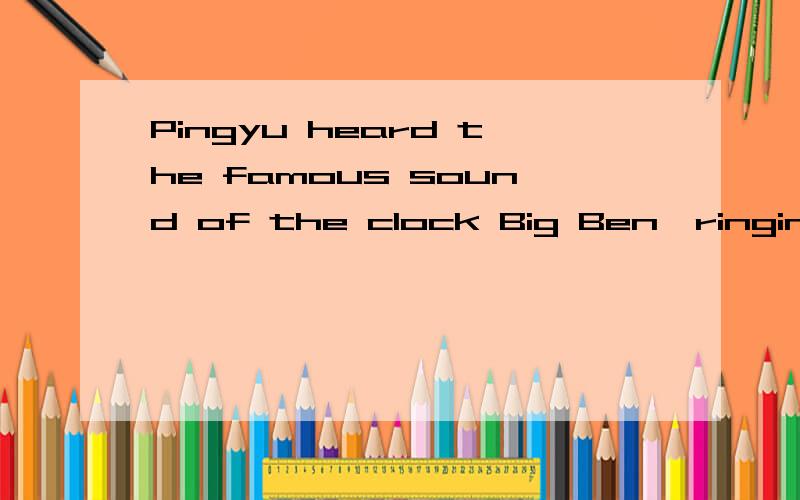 Pingyu heard the famous sound of the clock Big Ben,ringing out the hour.ringing out the hour在句中做什么成分